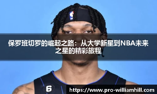 保罗班切罗的崛起之路：从大学新星到NBA未来之星的精彩旅程